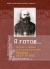 Епископ Вениамин ТУПЕКО "Я ГОТОВ...: ЖИЗНЬ И ПОДВИГ СВЯЩЕННОМУЧЕНИКА ИОАННА ВОСТОРГОВА"